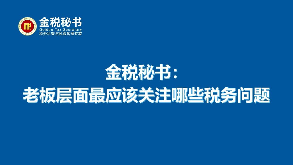 金税秘书：老板层面最应该关注哪些税务问题